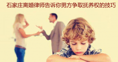 石家莊離婚律師告訴你男方爭取撫養(yǎng)權(quán)的技巧